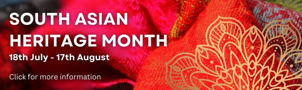 South Asian heritage month 18th July to 17th August. Click for more information.